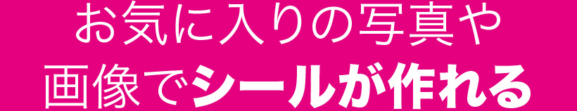 お気に入りの写真や画像でシールが作れる