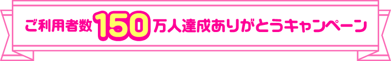 ご利用者数150万人達成ありがとうキャンペーン