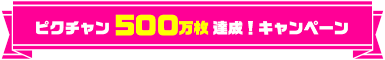 ピクチャン500万枚達成！キャンペーン
