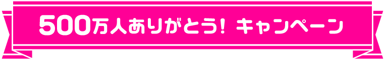 500万人ありがとう! キャンペーン