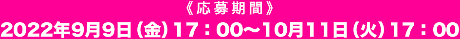 応募期間：2022年9月9日(金）17：00〜10月11日（火）17：00