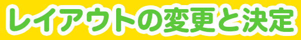 レイアウトの変更と決定